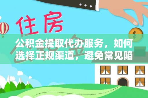 游仙公积金提取代办服务，如何选择正规渠道，避免常见陷阱