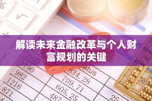 游仙解读未来金融改革与个人财富规划的关键