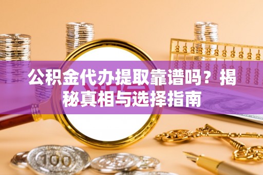 游仙公积金代办提取靠谱吗？揭秘真相与选择指南