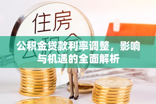 游仙公积金贷款利率调整，影响与机遇的全面解析