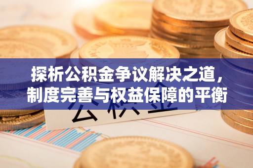游仙探析公积金争议解决之道，制度完善与权益保障的平衡点