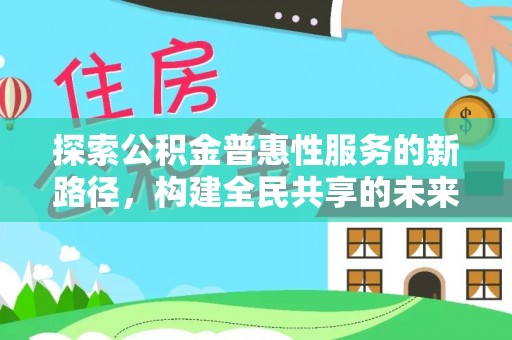 游仙探索公积金普惠性服务的新路径，构建全民共享的未来