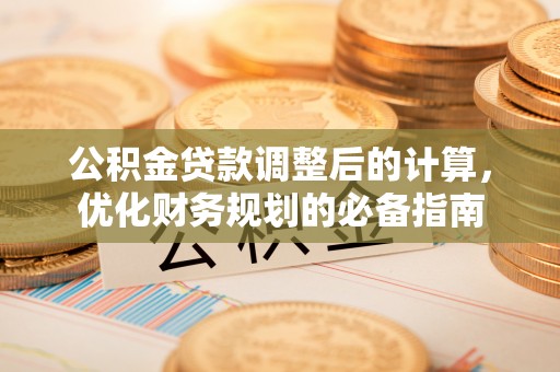 游仙公积金贷款调整后的计算，优化财务规划的必备指南