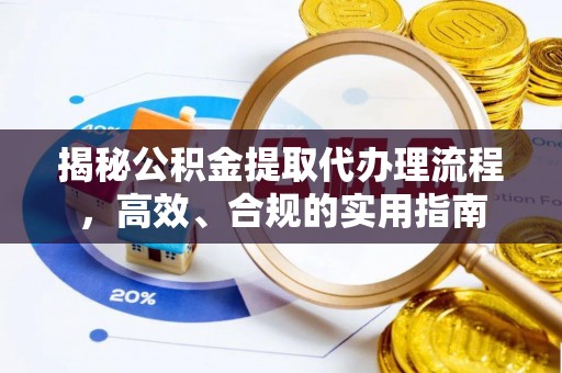 游仙揭秘公积金提取代办理流程，高效、合规的实用指南