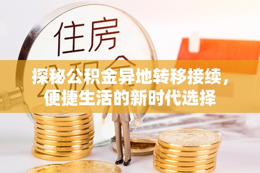游仙探秘公积金异地转移接续，便捷生活的新时代选择