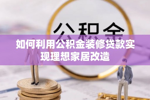 游仙如何利用公积金装修贷款实现理想家居改造