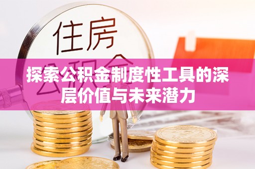 游仙探索公积金制度性工具的深层价值与未来潜力