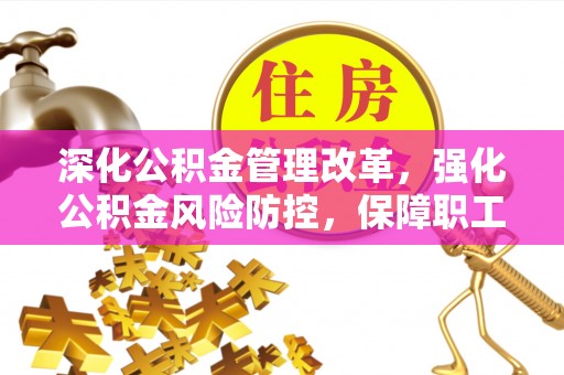 游仙深化公积金管理改革，强化公积金风险防控，保障职工权益