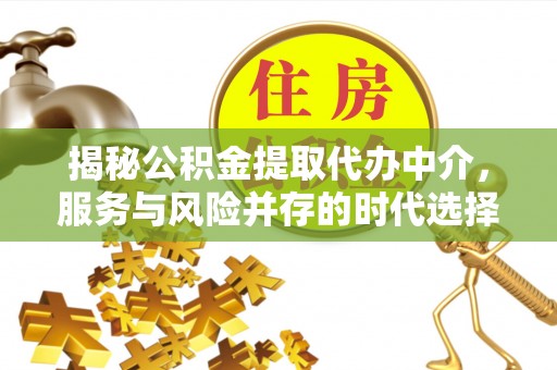游仙揭秘公积金提取代办中介，服务与风险并存的时代选择