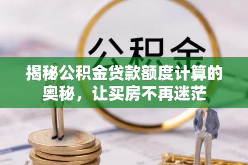 游仙揭秘公积金贷款额度计算的奥秘，让买房不再迷茫