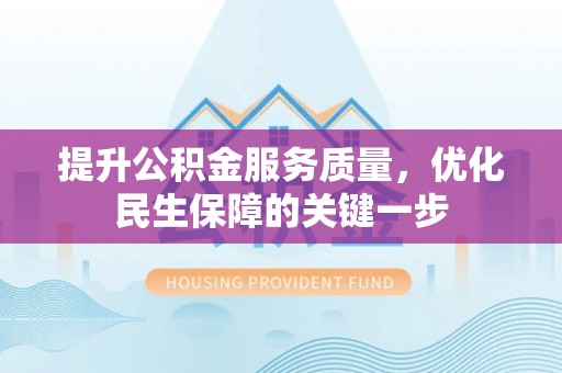 游仙提升公积金服务质量，优化民生保障的关键一步