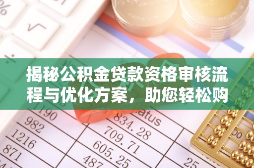 游仙揭秘公积金贷款资格审核流程与优化方案，助您轻松购房