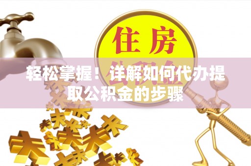 游仙轻松掌握！详解如何代办提取公积金的步骤