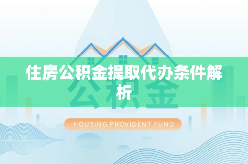 游仙住房公积金提取代办条件解析